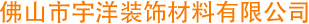 佛山市宇洋裝飾材料有限公司